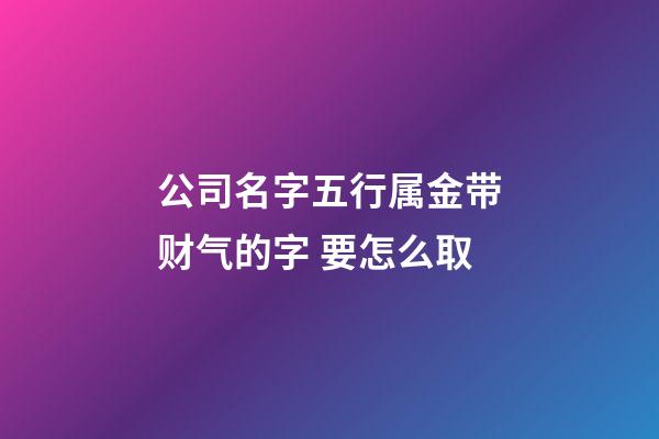 公司名字五行属金带财气的字 要怎么取-第1张-公司起名-玄机派